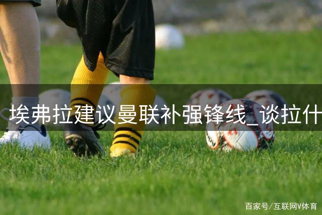 埃弗拉建议曼联补强锋线 谈拉什福德需正视现状
